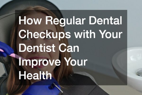 How Regular Dental Checkups with Your Dentist Can Improve Your Health
