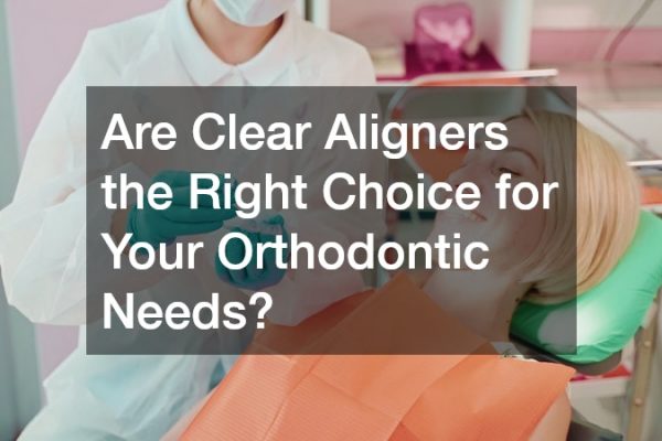 Are Clear Aligners the Right Choice for Your Orthodontic Needs?