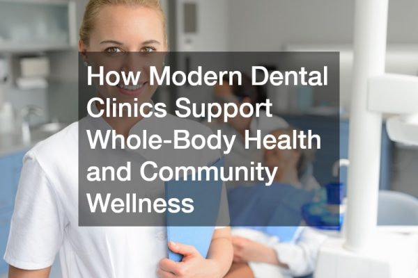 How Modern Dental Clinics Support Whole-Body Health and Community Wellness